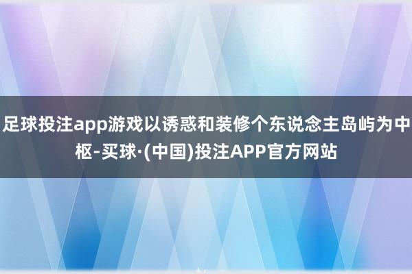 足球投注app游戏以诱惑和装修个东说念主岛屿为中枢-买球·(中国)投注APP官方网站