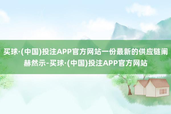 买球·(中国)投注APP官方网站一份最新的供应链阐赫然示-买球·(中国)投注APP官方网站