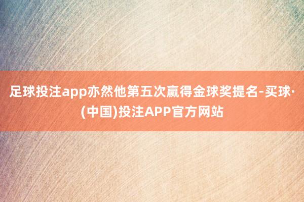 足球投注app亦然他第五次赢得金球奖提名-买球·(中国)投注APP官方网站