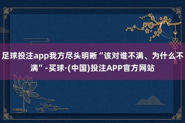 足球投注app我方尽头明晰“该对谁不满、为什么不满”-买球·(中国)投注APP官方网站