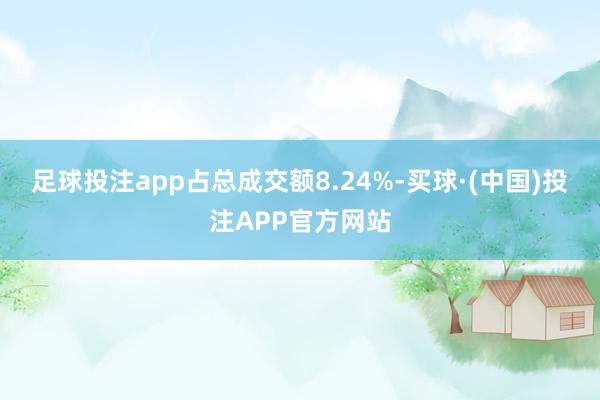 足球投注app占总成交额8.24%-买球·(中国)投注APP官方网站