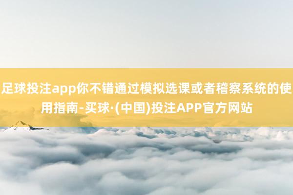 足球投注app你不错通过模拟选课或者稽察系统的使用指南-买球·(中国)投注APP官方网站