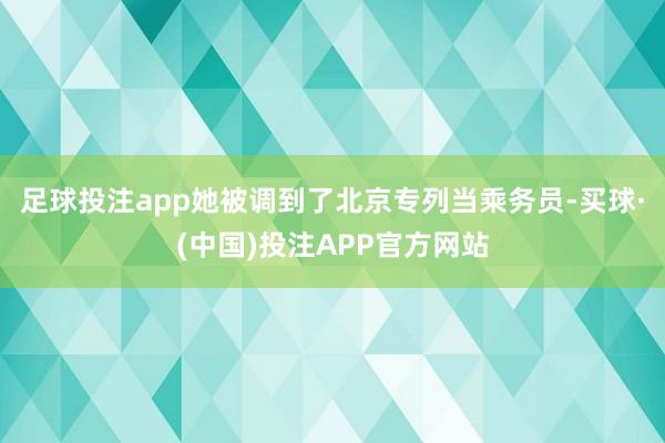 足球投注app她被调到了北京专列当乘务员-买球·(中国)投注APP官方网站