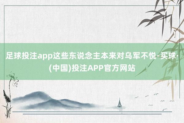 足球投注app这些东说念主本来对乌军不悦-买球·(中国)投注APP官方网站