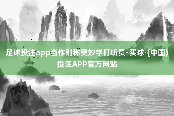 足球投注app当作别称奥妙学打听员-买球·(中国)投注APP官方网站