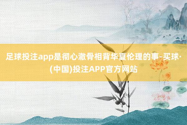 足球投注app是彻心澈骨相背华夏伦理的事-买球·(中国)投注APP官方网站