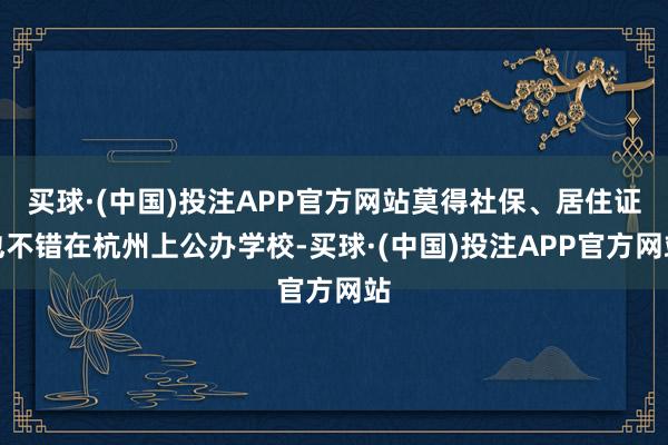 买球·(中国)投注APP官方网站莫得社保、居住证也不错在杭州上公办学校-买球·(中国)投注APP官方网站
