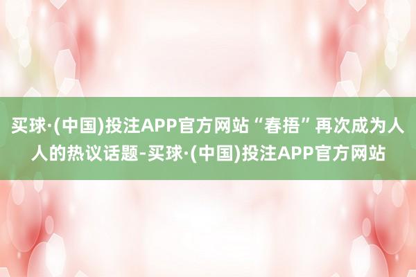 买球·(中国)投注APP官方网站“春捂”再次成为人人的热议话题-买球·(中国)投注APP官方网站
