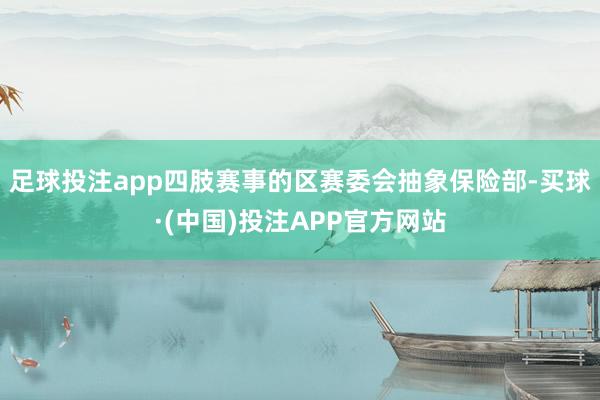 足球投注app四肢赛事的区赛委会抽象保险部-买球·(中国)投注APP官方网站