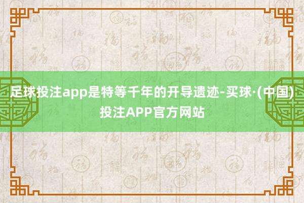 足球投注app是特等千年的开导遗迹-买球·(中国)投注APP官方网站