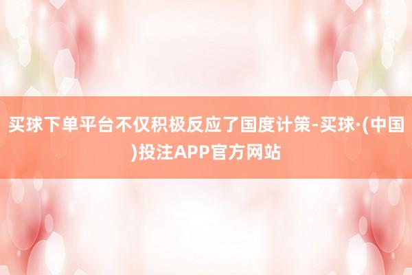 买球下单平台不仅积极反应了国度计策-买球·(中国)投注APP官方网站