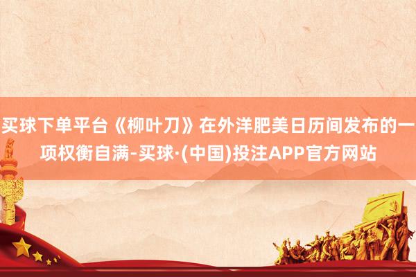 买球下单平台《柳叶刀》在外洋肥美日历间发布的一项权衡自满-买球·(中国)投注APP官方网站