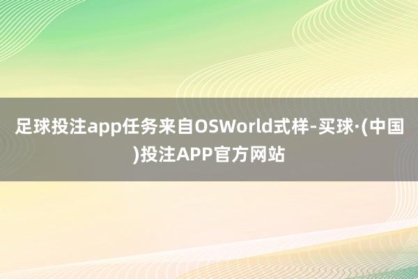 足球投注app任务来自OSWorld式样-买球·(中国)投注APP官方网站