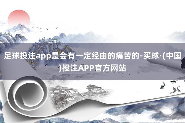 足球投注app是会有一定经由的痛苦的-买球·(中国)投注APP官方网站